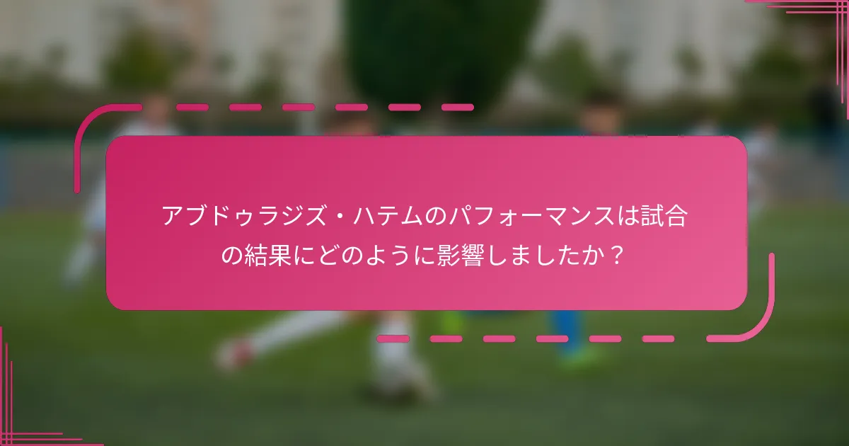 アブドゥラジズ・ハテムのパフォーマンスは試合の結果にどのように影響しましたか？
