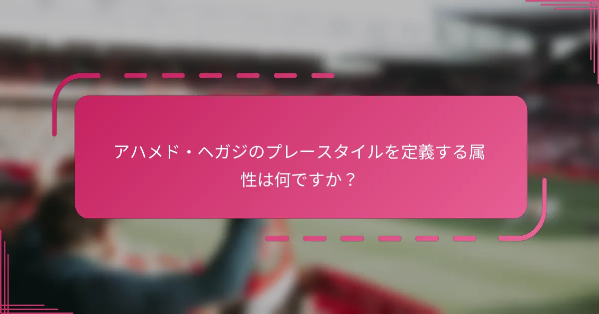 アハメド・ヘガジのプレースタイルを定義する属性は何ですか？