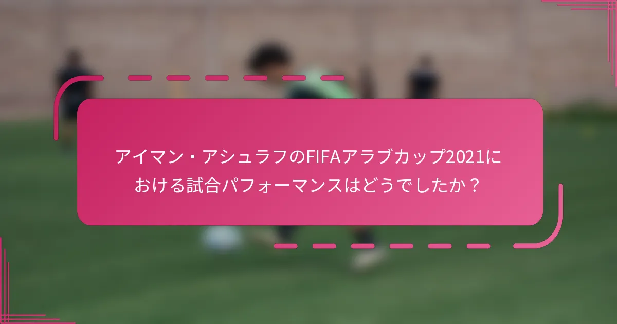 アイマン・アシュラフのFIFAアラブカップ2021における試合パフォーマンスはどうでしたか？