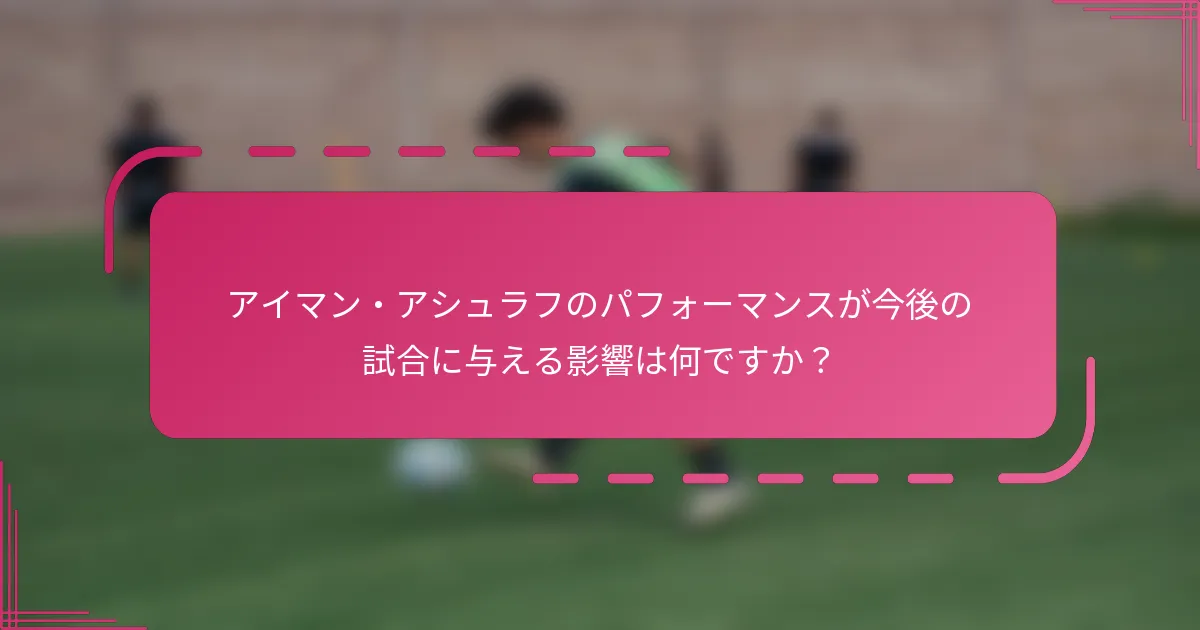 アイマン・アシュラフのパフォーマンスが今後の試合に与える影響は何ですか？