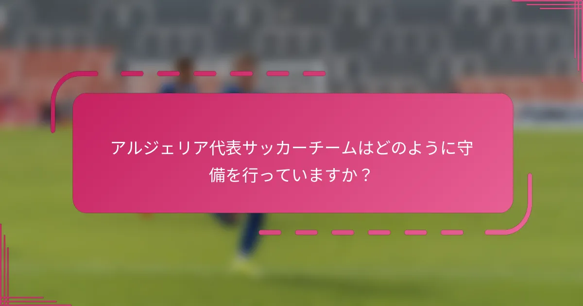 アルジェリア代表サッカーチームはどのように守備を行っていますか？