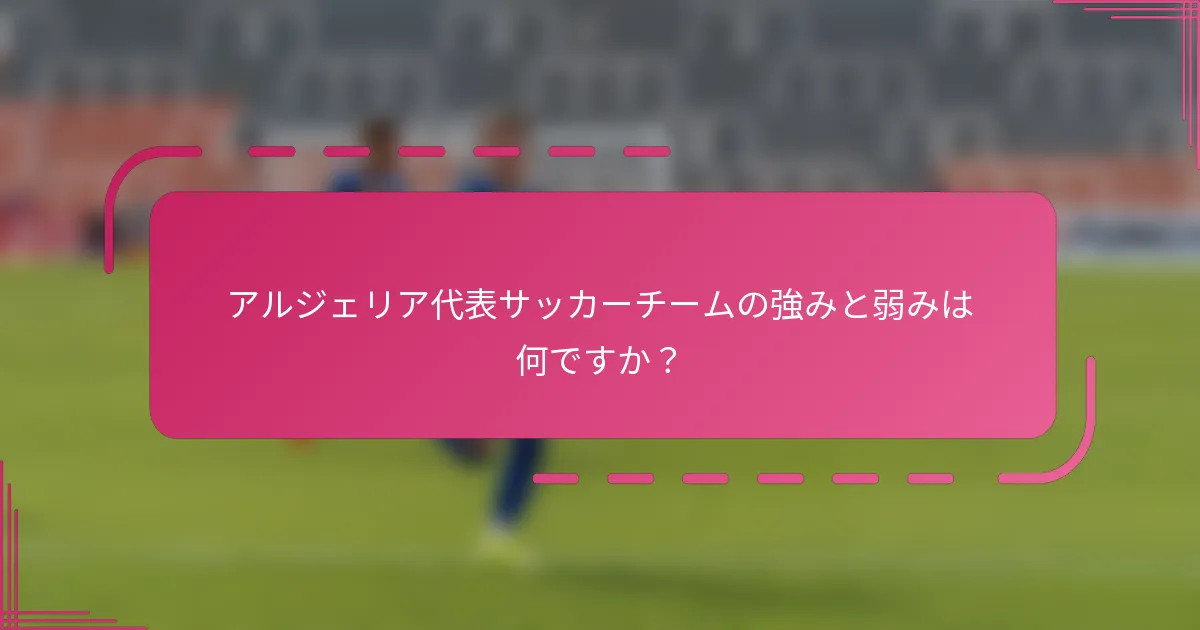アルジェリア代表サッカーチームの強みと弱みは何ですか？