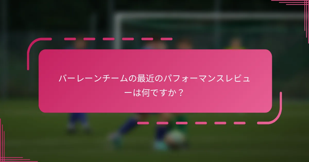 バーレーンチームの最近のパフォーマンスレビューは何ですか？