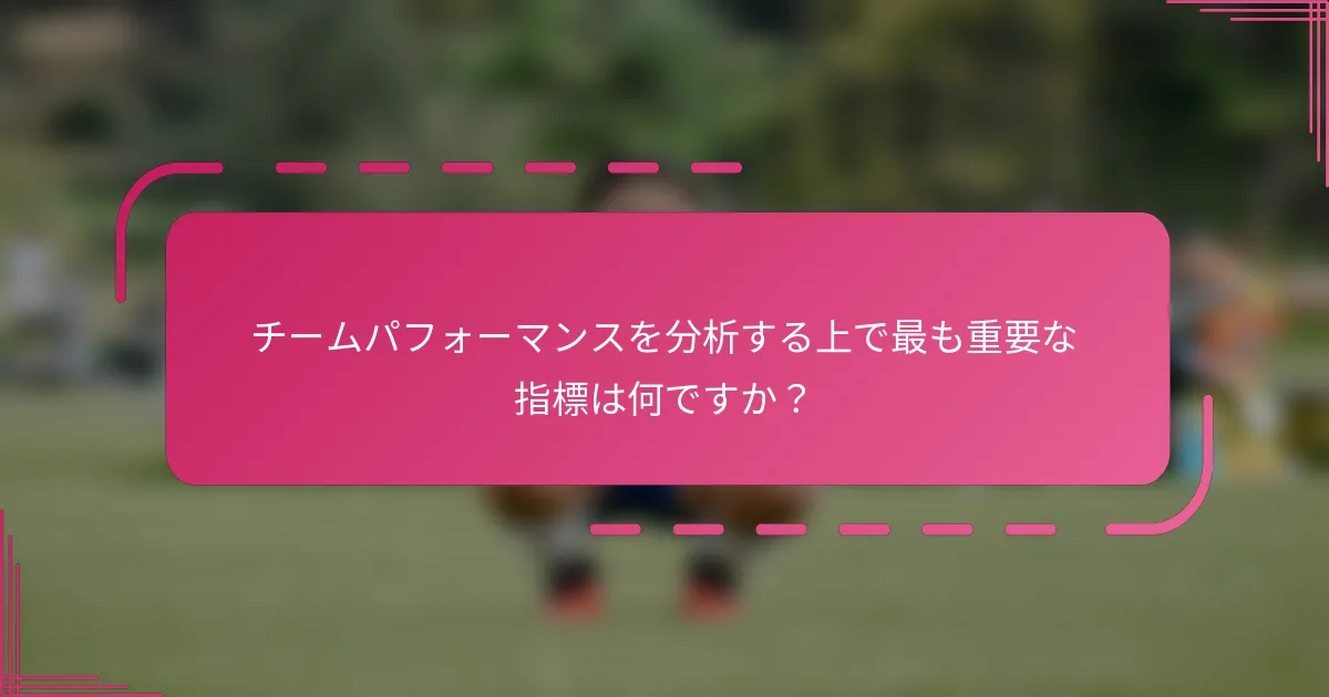 チームパフォーマンスを分析する上で最も重要な指標は何ですか？