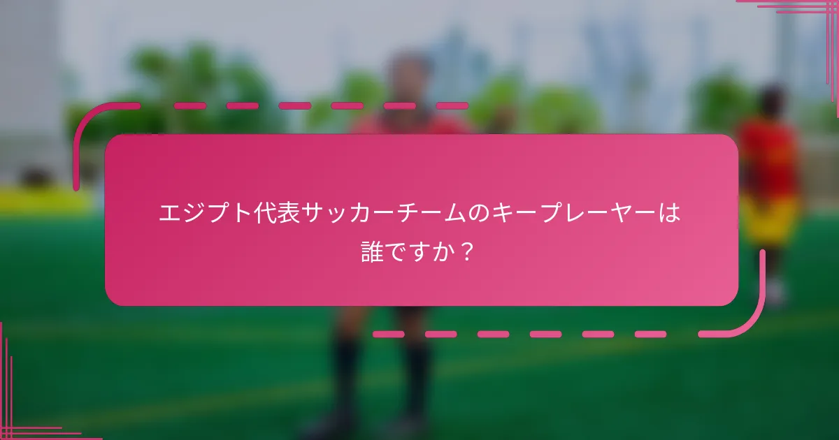エジプト代表サッカーチームのキープレーヤーは誰ですか？