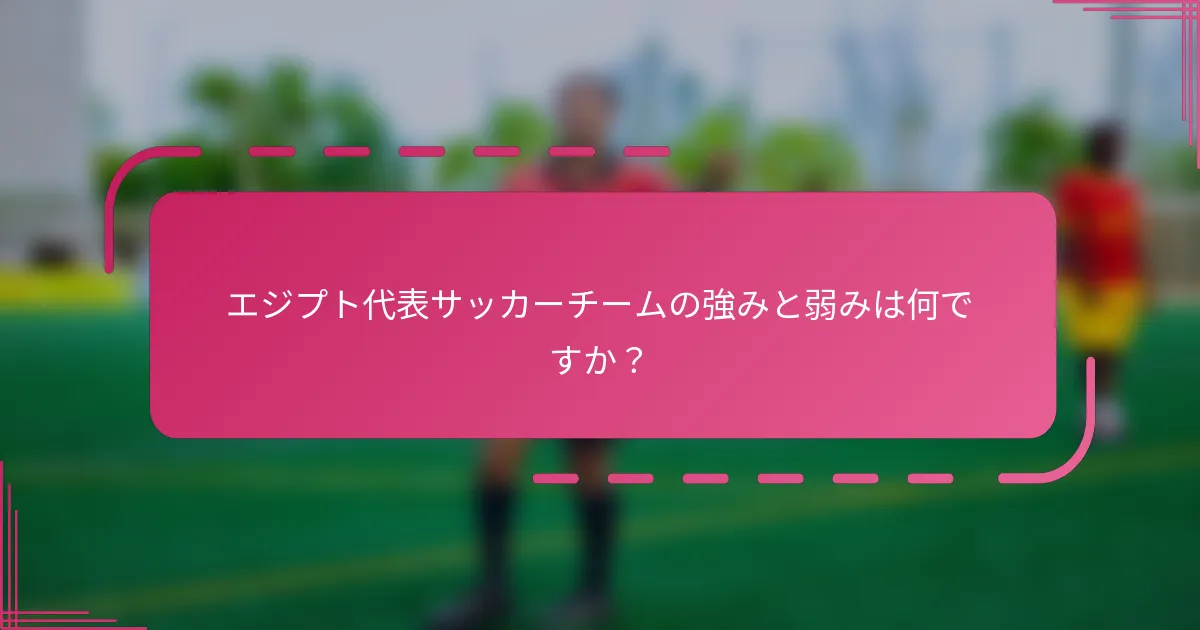 エジプト代表サッカーチームの強みと弱みは何ですか？