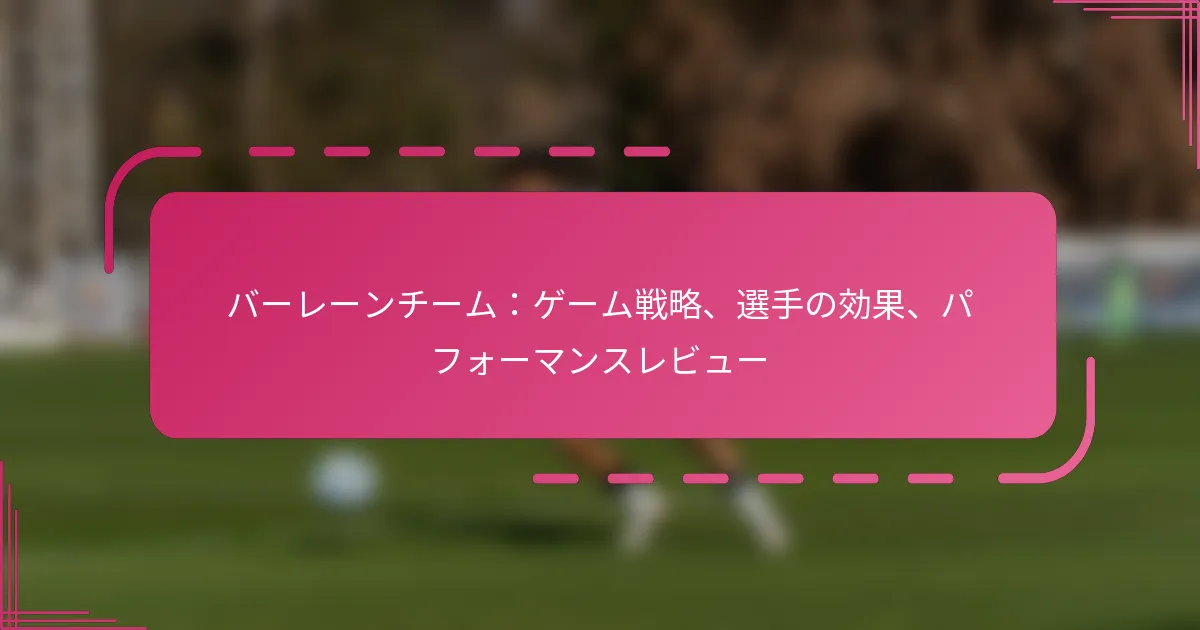 バーレーンチーム：ゲーム戦略、選手の効果、パフォーマンスレビュー