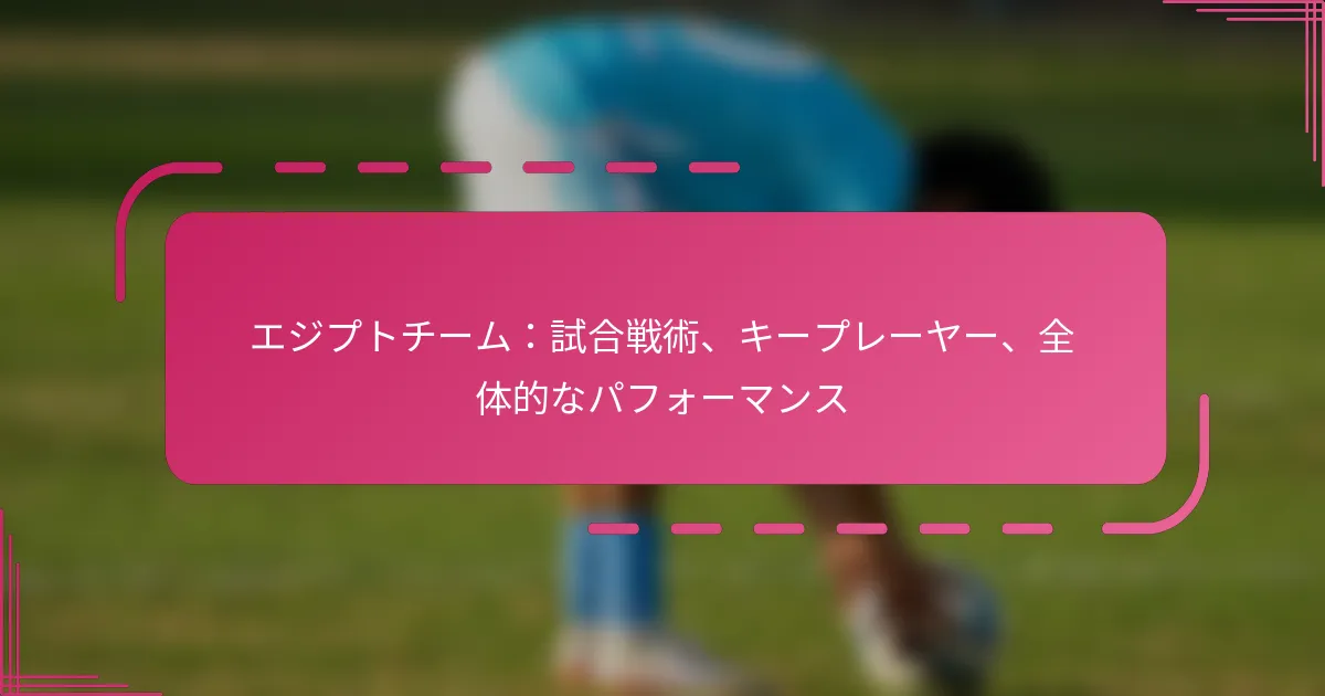 エジプトチーム：試合戦術、キープレーヤー、全体的なパフォーマンス