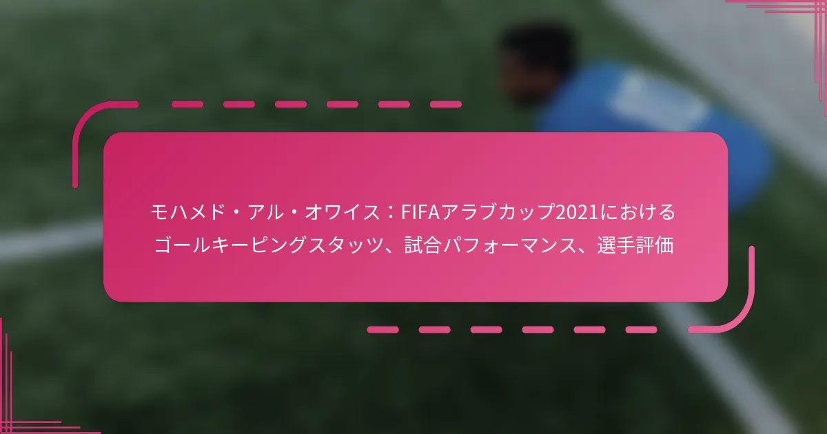 モハメド・アル・オワイス：FIFAアラブカップ2021におけるゴールキーピングスタッツ、試合パフォーマンス、選手評価