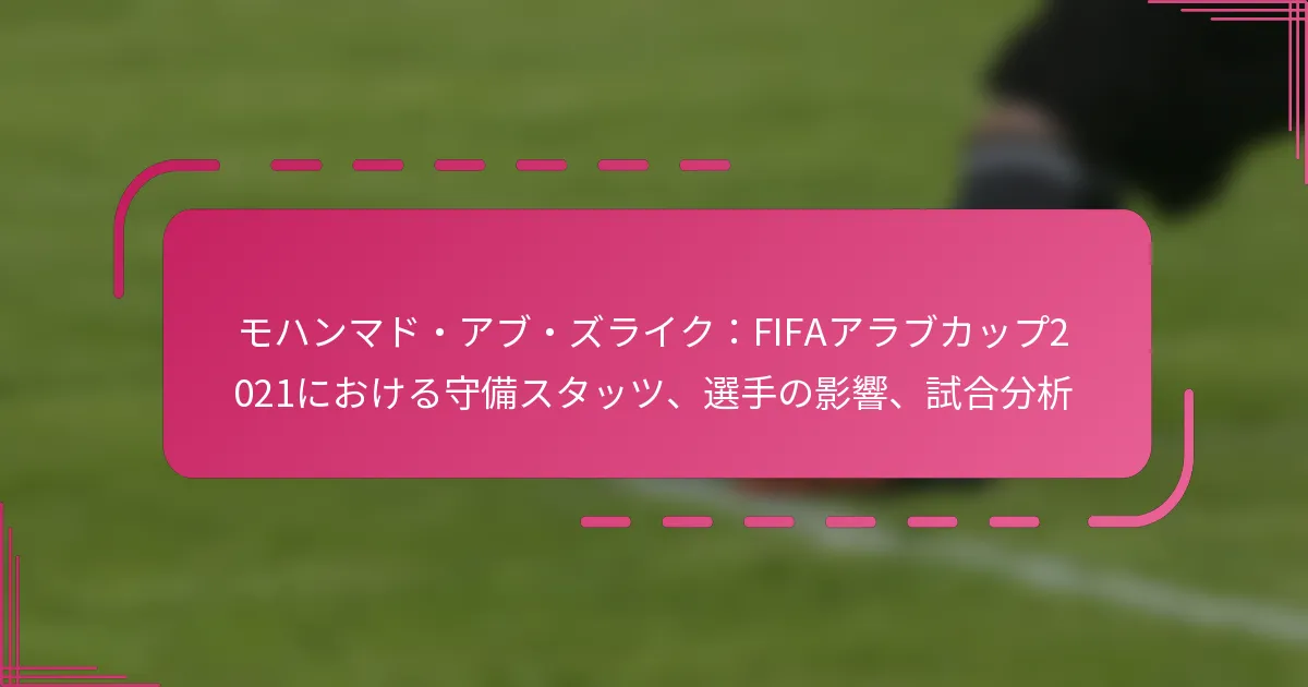 モハンマド・アブ・ズライク：FIFAアラブカップ2021における守備スタッツ、選手の影響、試合分析