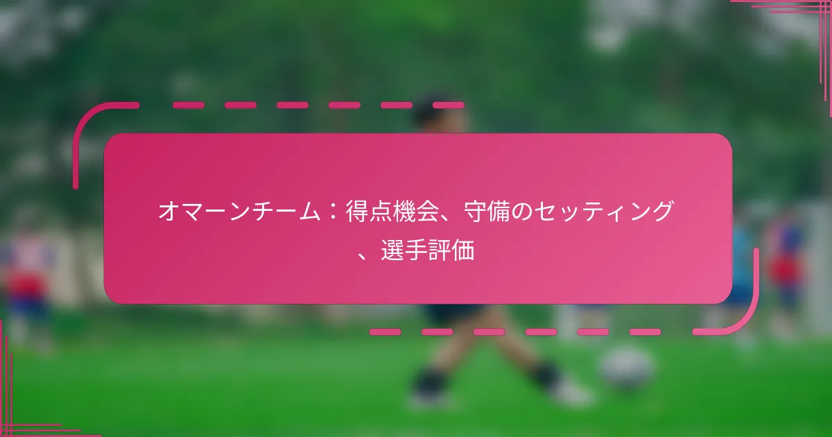 オマーンチーム：得点機会、守備のセッティング、選手評価