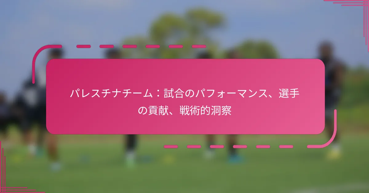 パレスチナチーム：試合のパフォーマンス、選手の貢献、戦術的洞察