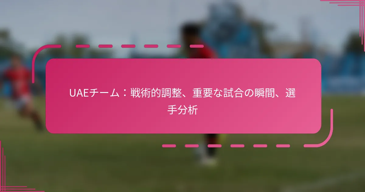 UAEチーム：戦術的調整、重要な試合の瞬間、選手分析