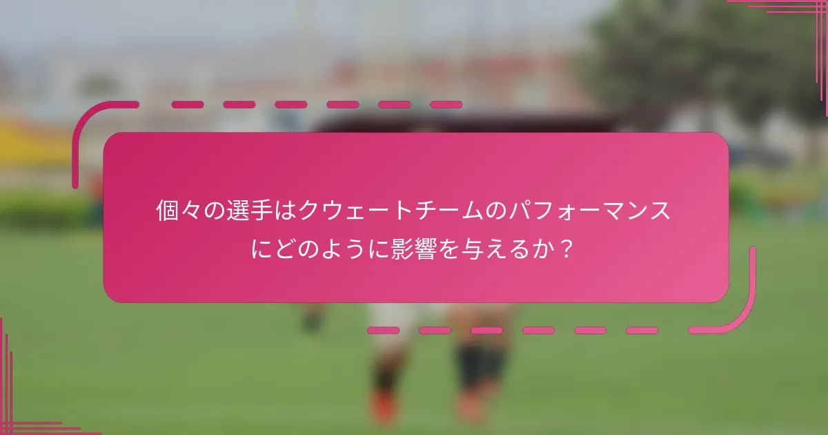 個々の選手はクウェートチームのパフォーマンスにどのように影響を与えるか？