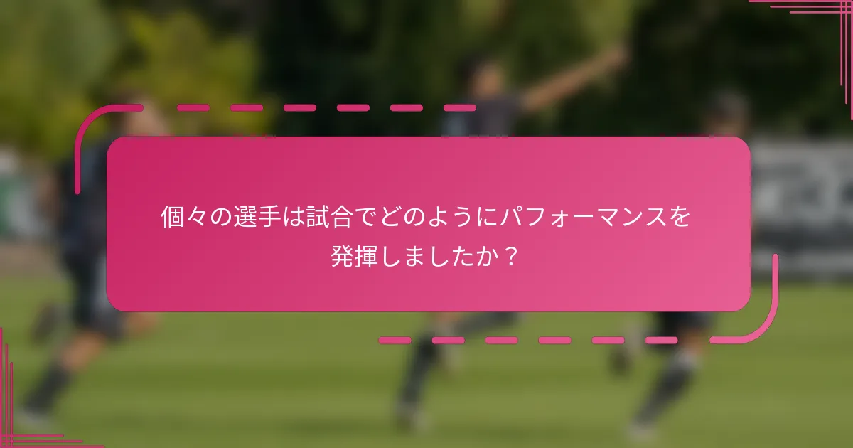 個々の選手は試合でどのようにパフォーマンスを発揮しましたか？