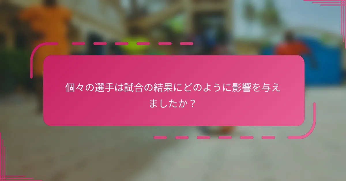 個々の選手は試合の結果にどのように影響を与えましたか？