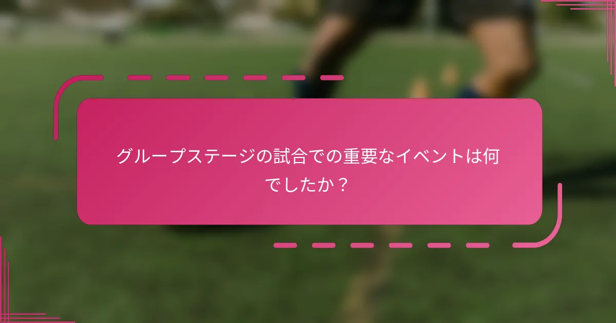 グループステージの試合での重要なイベントは何でしたか？