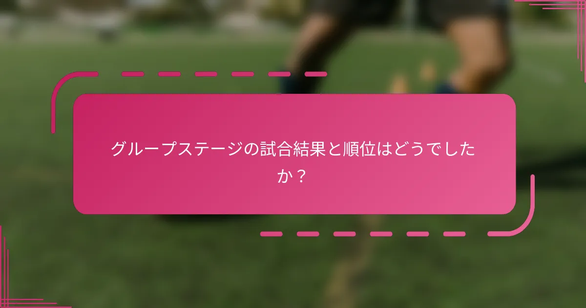 グループステージの試合結果と順位はどうでしたか？