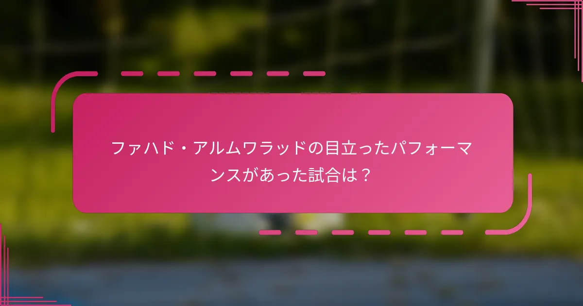 ファハド・アルムワラッドの目立ったパフォーマンスがあった試合は？