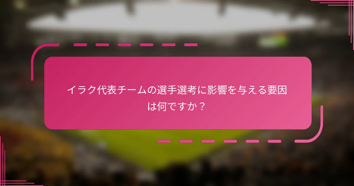 イラク代表チームの選手選考に影響を与える要因は何ですか？
