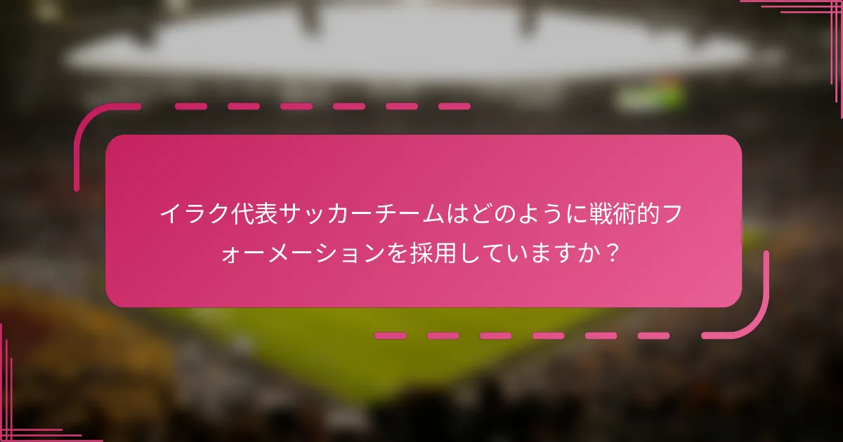 イラク代表サッカーチームはどのように戦術的フォーメーションを採用していますか？
