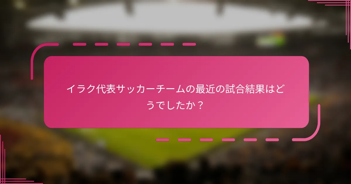 イラク代表サッカーチームの最近の試合結果はどうでしたか？