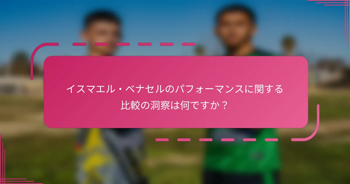 イスマエル・ベナセルのパフォーマンスに関する比較の洞察は何ですか？