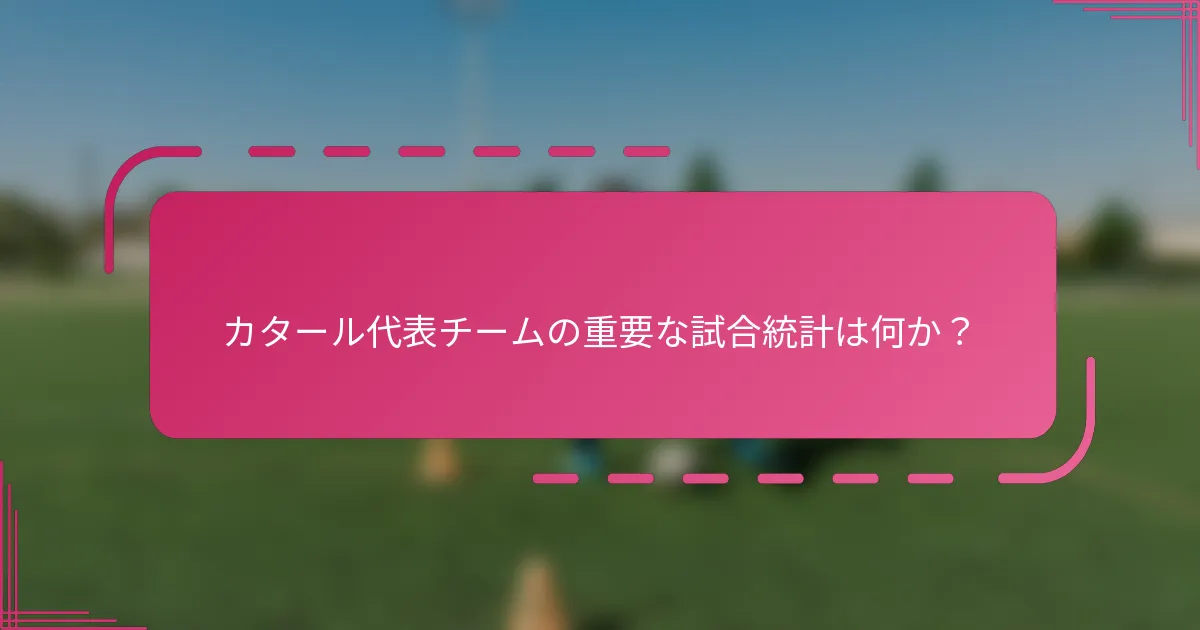 カタール代表チームの重要な試合統計は何か？
