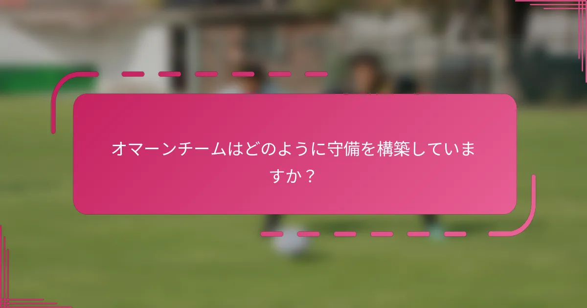 オマーンチームはどのように守備を構築していますか？