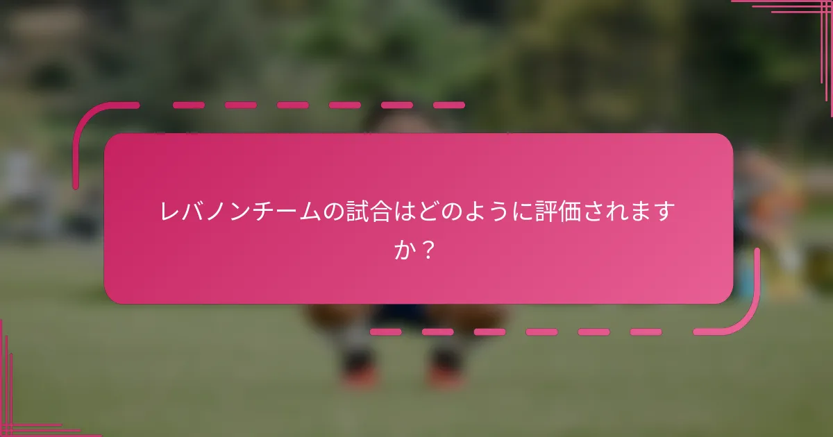 レバノンチームの試合はどのように評価されますか？