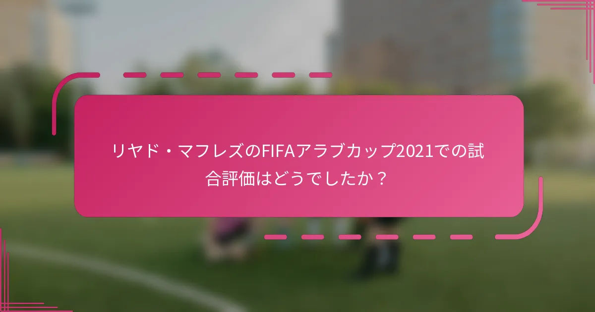 リヤド・マフレズのFIFAアラブカップ2021での試合評価はどうでしたか？