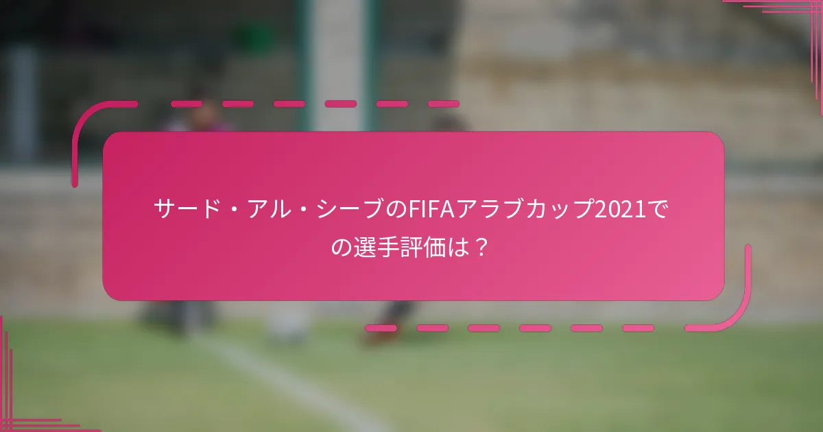 サード・アル・シーブのFIFAアラブカップ2021での選手評価は？