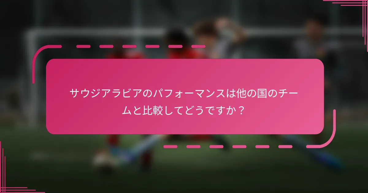 サウジアラビアのパフォーマンスは他の国のチームと比較してどうですか？
