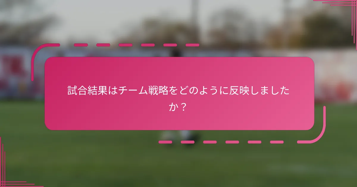 試合結果はチーム戦略をどのように反映しましたか？