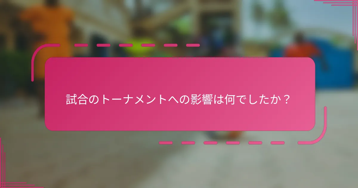 試合のトーナメントへの影響は何でしたか？