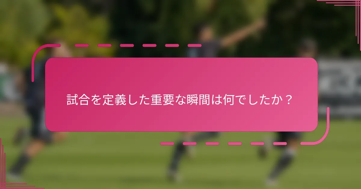 試合を定義した重要な瞬間は何でしたか？