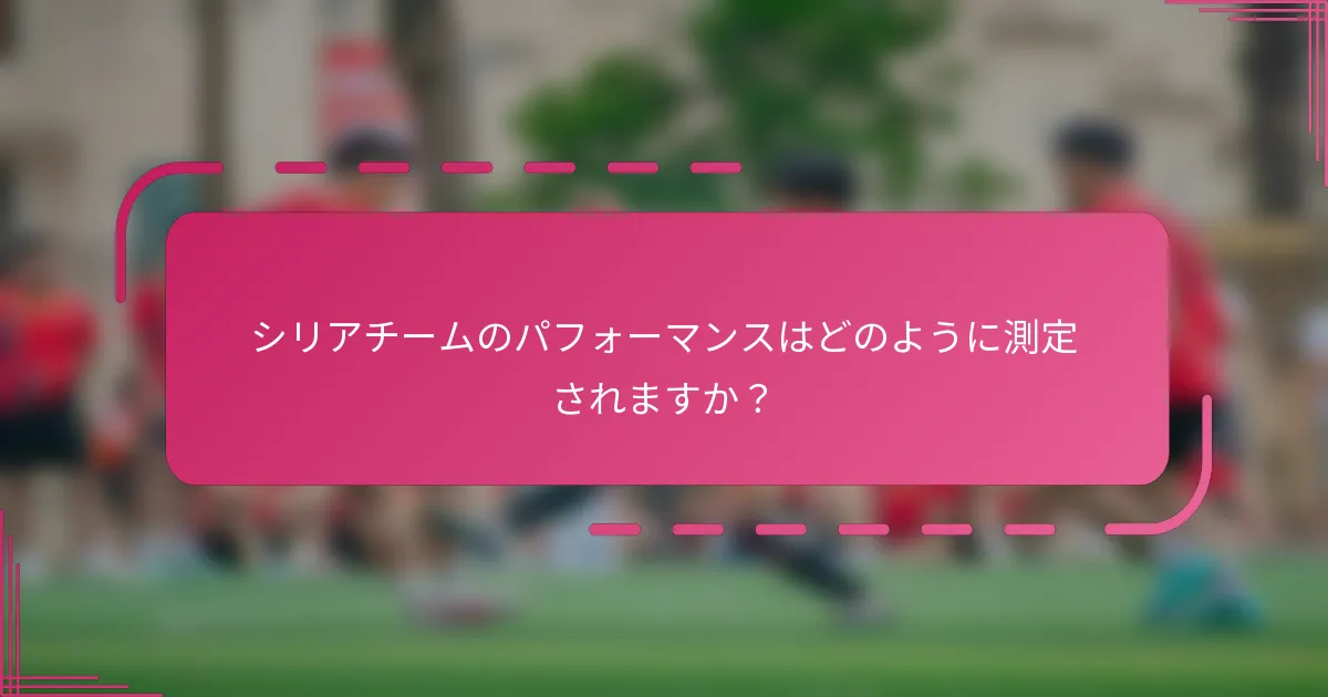 シリアチームのパフォーマンスはどのように測定されますか？