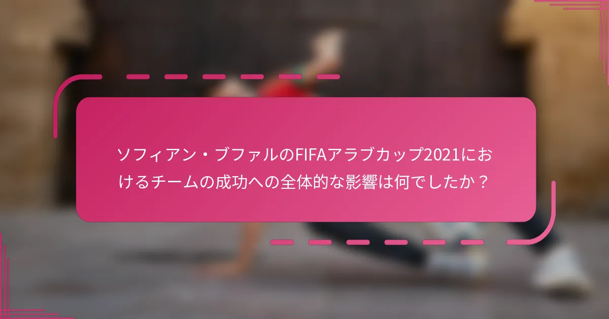 ソフィアン・ブファルのFIFAアラブカップ2021におけるチームの成功への全体的な影響は何でしたか？