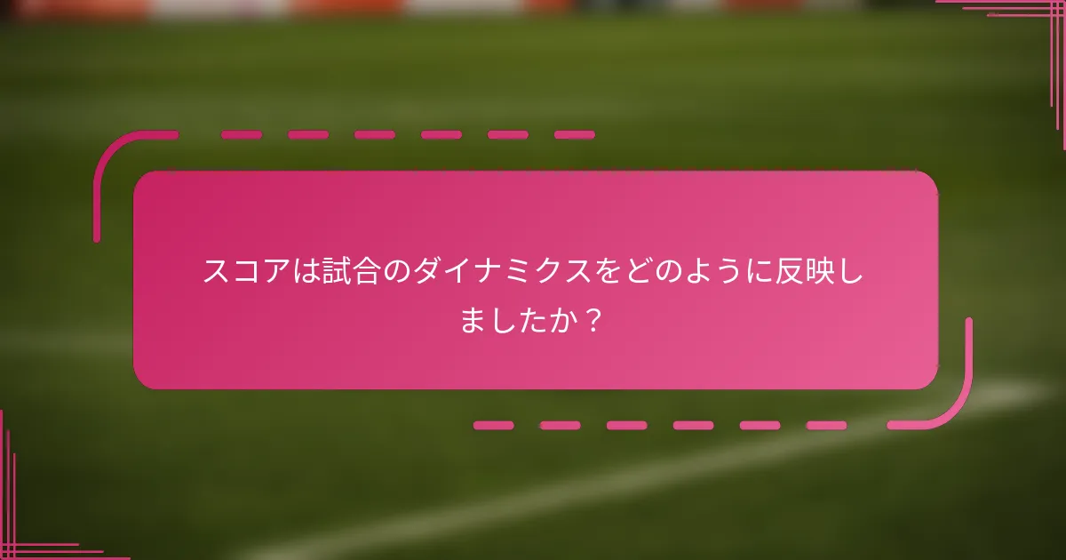 スコアは試合のダイナミクスをどのように反映しましたか？