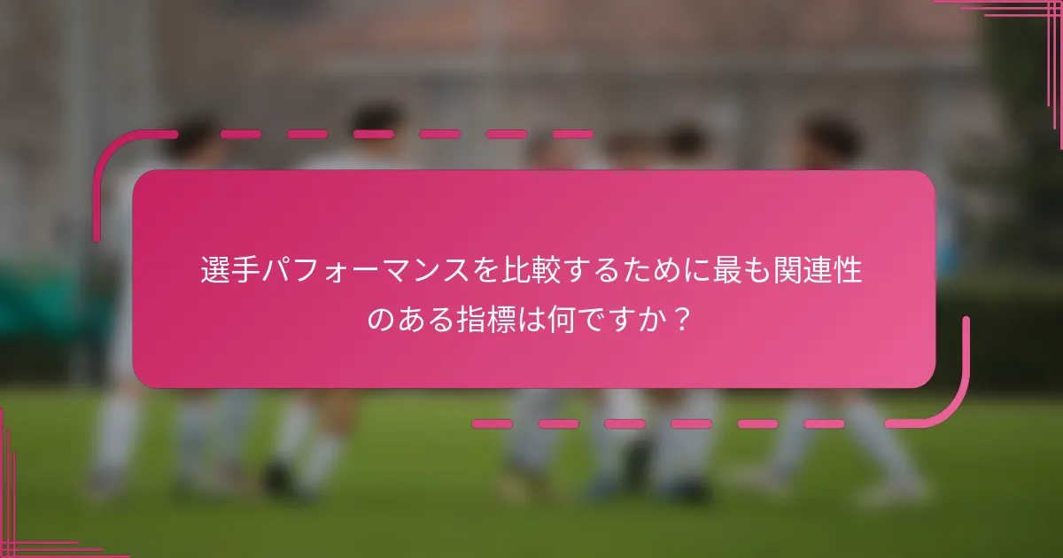選手パフォーマンスを比較するために最も関連性のある指標は何ですか？