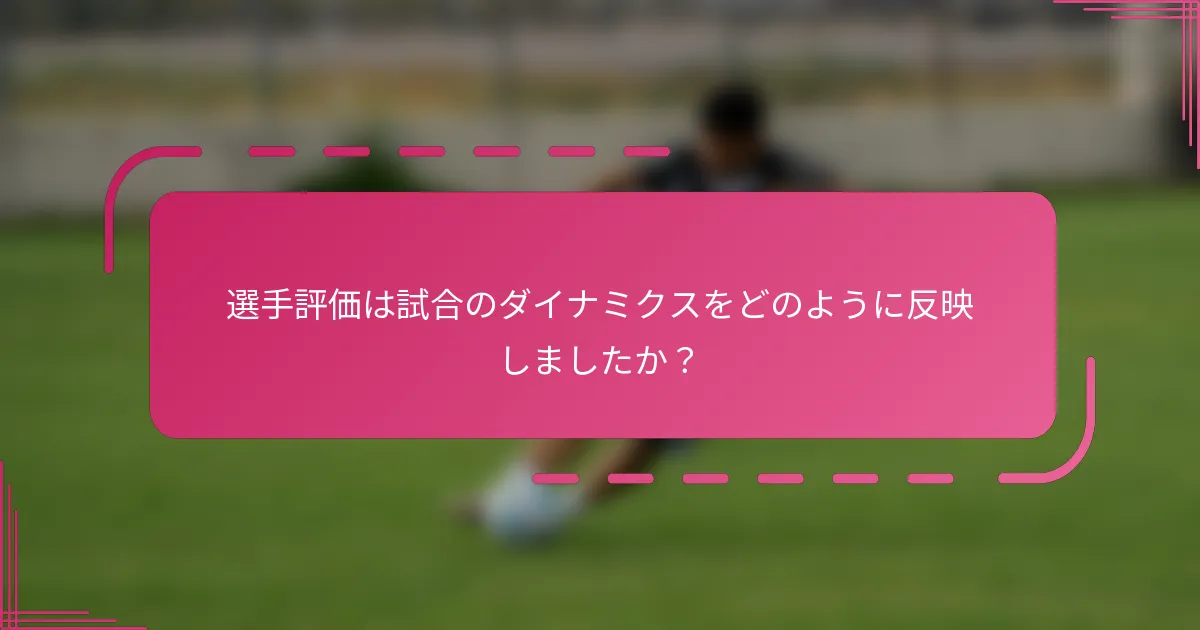 選手評価は試合のダイナミクスをどのように反映しましたか？