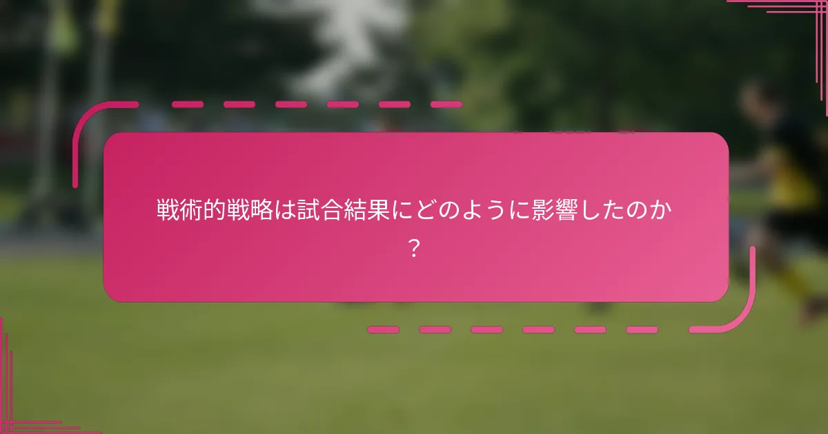 戦術的戦略は試合結果にどのように影響したのか？