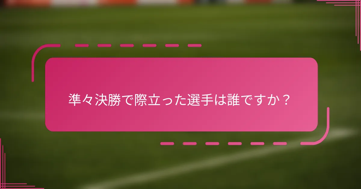 準々決勝で際立った選手は誰ですか？