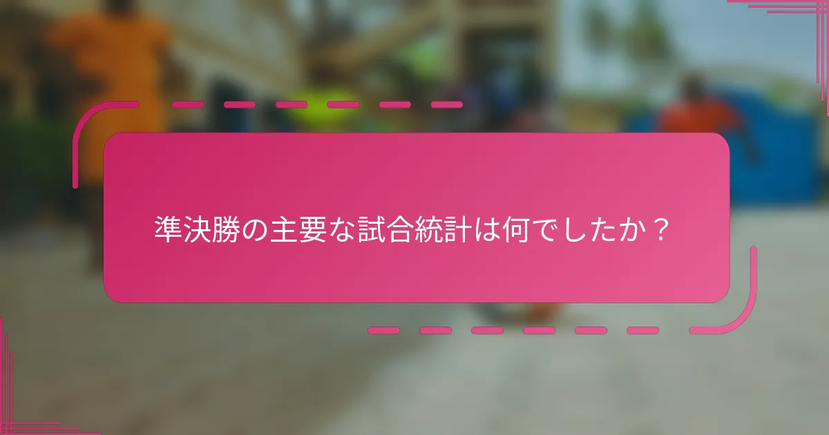 準決勝の主要な試合統計は何でしたか？